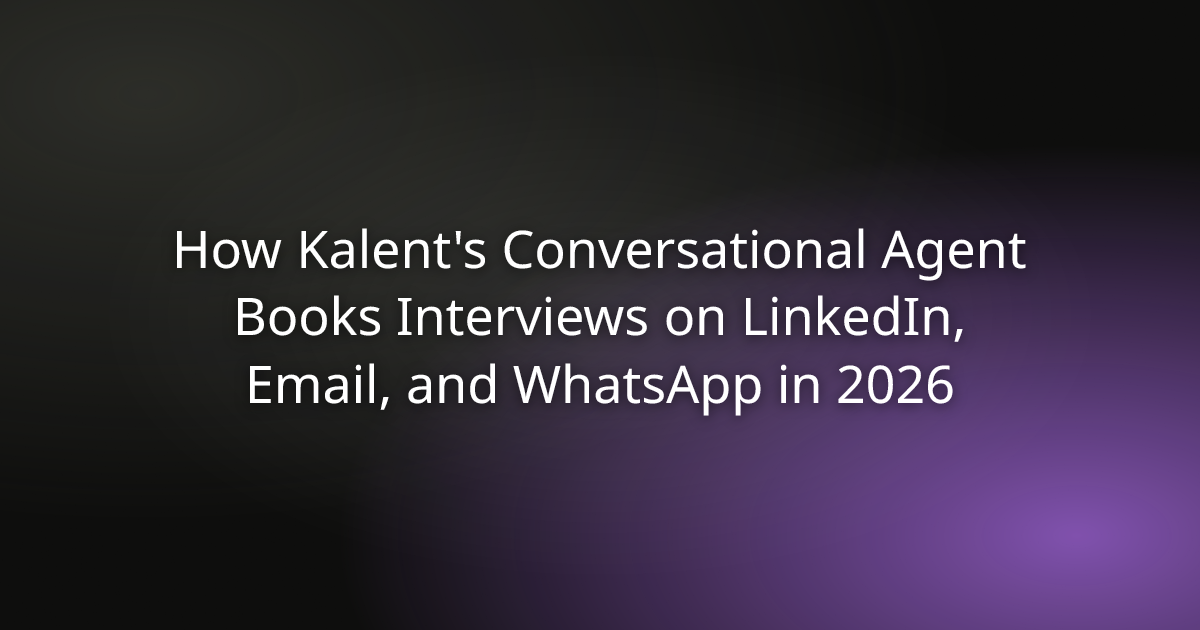 How Kalent's Conversational Agent Books Interviews on LinkedIn, Email, and WhatsApp in 2026
