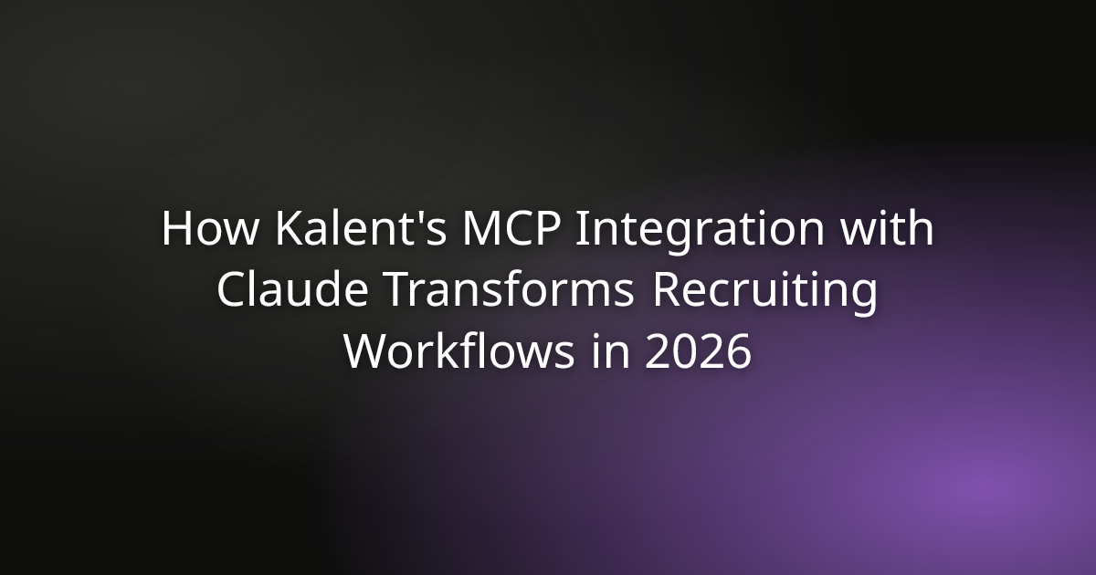 How Kalent's MCP Integration with Claude Transforms Recruiting Workflows in 2026