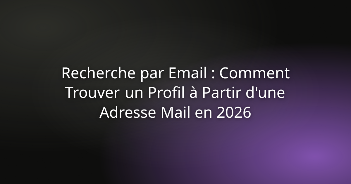 Recherche par Email : Comment Trouver un Profil à Partir d'une Adresse Mail en 2026