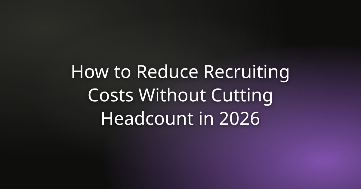 How to Reduce Recruiting Costs Without Cutting Headcount in 2026