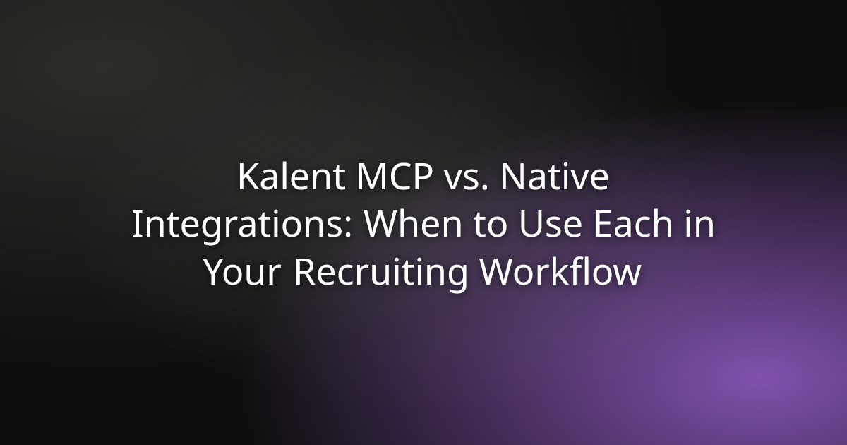 Kalent MCP vs. Native Integrations: When to Use Each in Your Recruiting Workflow