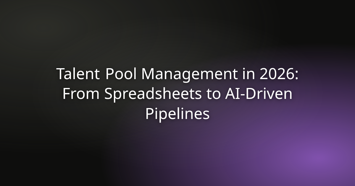 Talent Pool Management in 2026: From Spreadsheets to AI-Driven Pipelines