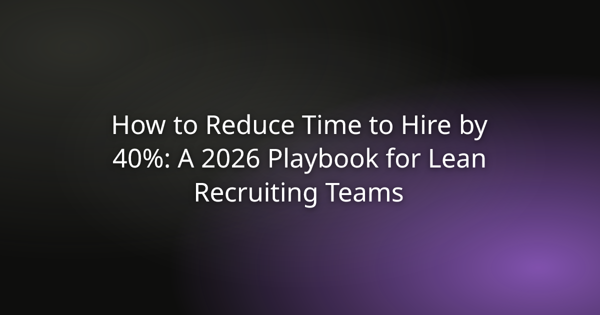 How to Reduce Time to Hire by 40%: A 2026 Playbook for Lean Recruiting Teams