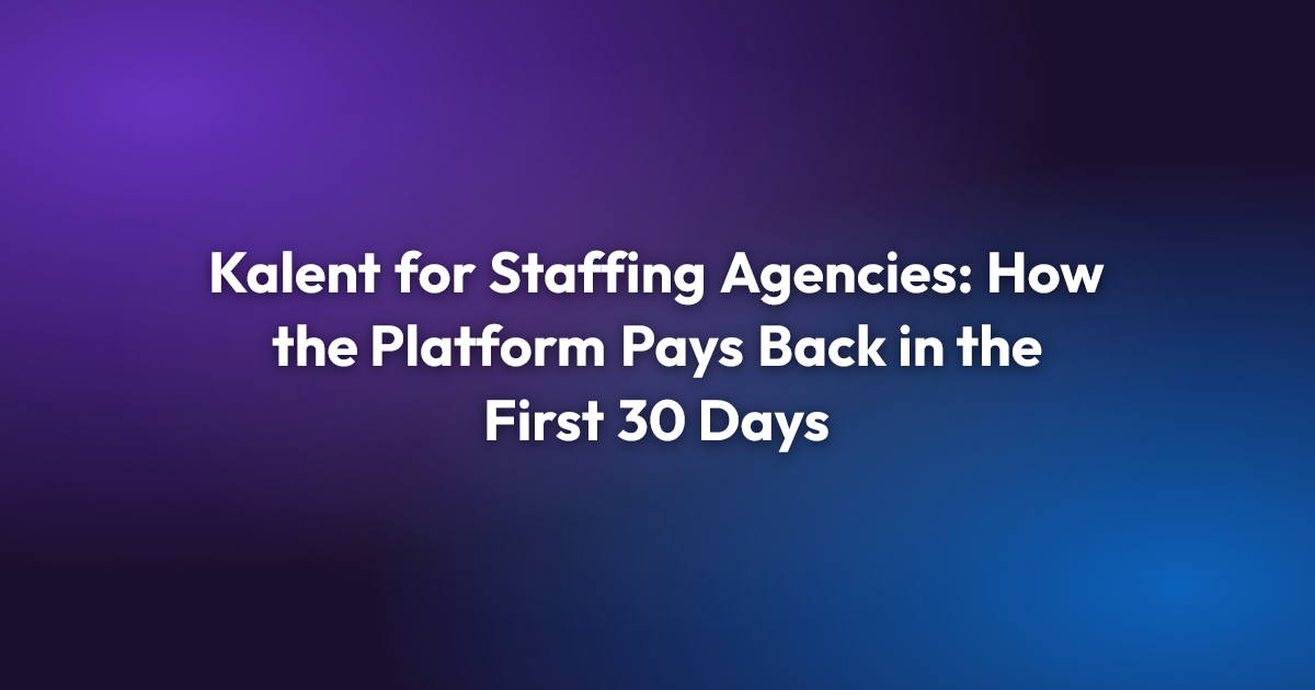 Kalent for Staffing Agencies: How the Platform Pays Back in the First 30 Days