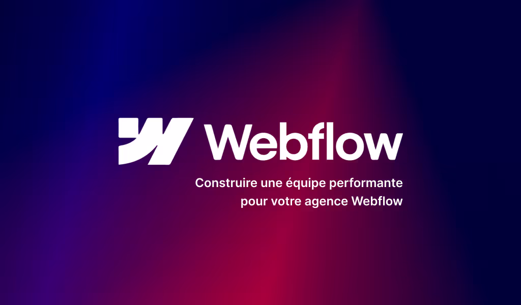 Comment construire une équipe performante pour votre agence Webflow