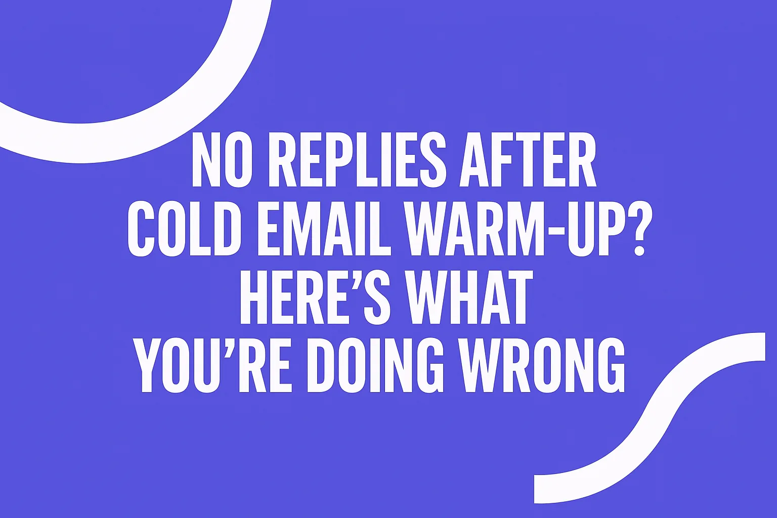 No Replies After Cold Email Warm-Up? Here’s What You’re Doing Wrong