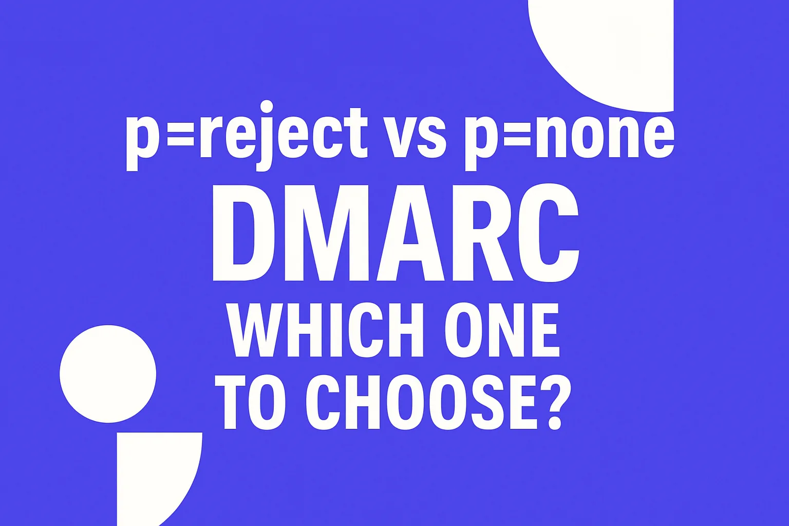 p=reject vs p=none in DMARC - Which One to Choose?