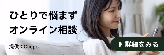 ひとりで悩まずオンライン相談。オンライン相談サービスについて詳しく見る。