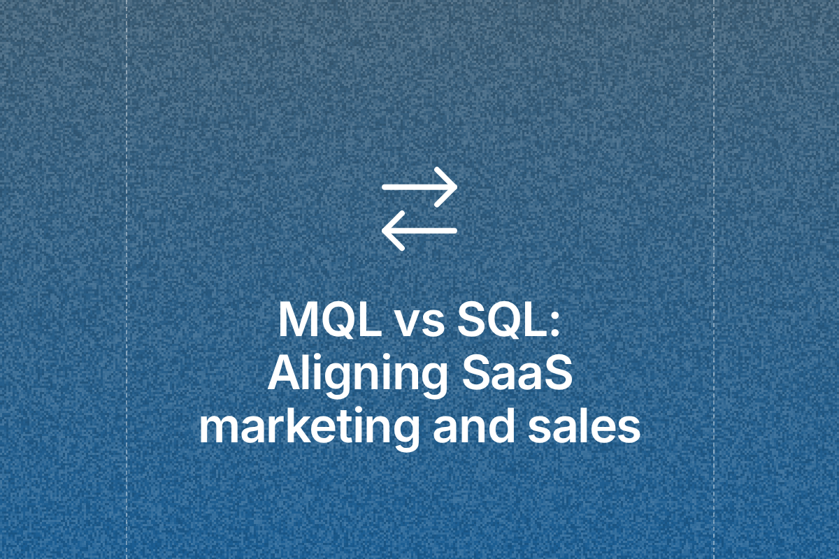 MQL vs SQL: Aligning marketing and sales in SaaS