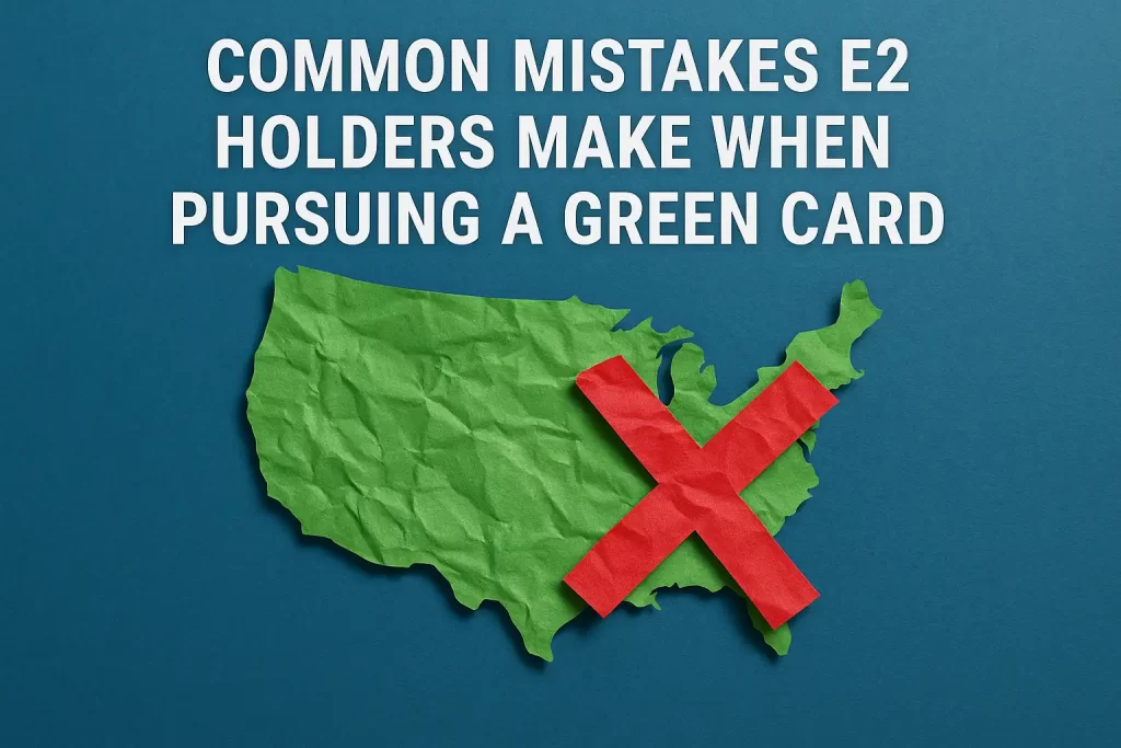 Common Mistakes E2 Holders Make When Pursuing a Green Card
