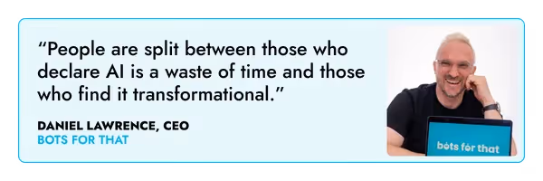 “People are split between those who declare AI is a waste of time and those who find it transformational.” – Daniel Lawrence, Bots For That 