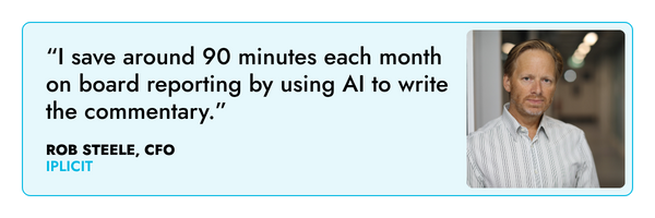 “I save around 90 minutes each month on board reporting by using AI to write the commentary.” – Rob Steele, iplicit 