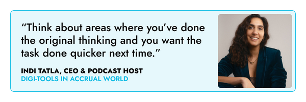 “Think about areas where you’ve done the original thinking and you want the task done quicker next time.” – Indi Tatla, CEO and podcast host 