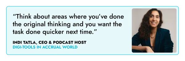 “Think about areas where you’ve done the original thinking and you want the task done quicker next time.” – Indi Tatla, CEO and podcast host 