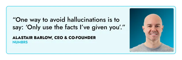 “One way to avoid hallucinations is to say: ‘Only use the facts I’ve given you’.” – Alastair Barlow, Numbrs