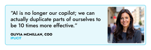 “AI is no longer our copilot; we can actually duplicate parts of ourselves to be 10 times more effective.” – Olivia McMillan, iplicit 