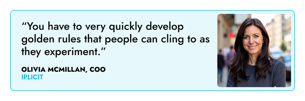 “You have to very quickly develop golden rules that people can cling to as they experiment.” – Olivia McMillan, iplicit
