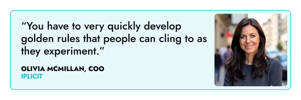 “You have to very quickly develop golden rules that people can cling to as they experiment.” – Olivia McMillan, iplicit  