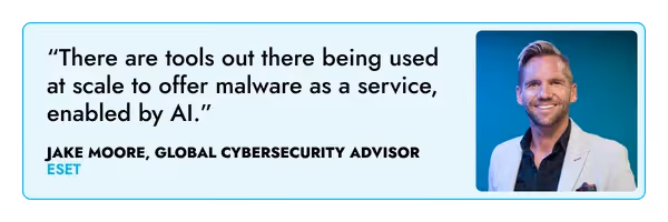 “There are tools out there being used at scale to offer malware as a service, enabled by AI.” – Jake Moore, ESET