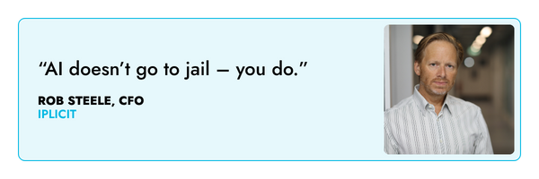 “AI doesn’t go to jail – you do.” – Rob Steele, iplicit