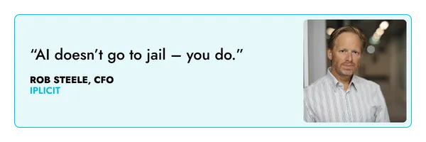 “AI doesn’t go to jail – you do.” – Rob Steele, iplicit  