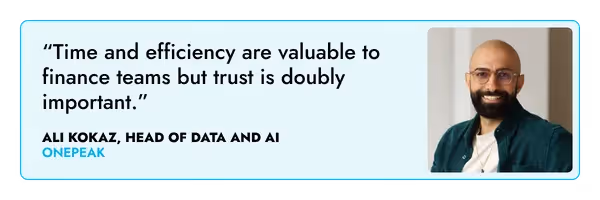 “Time and efficiency are valuable to finance teams but trust is doubly important.” – Ali Kokaz, One Peak 