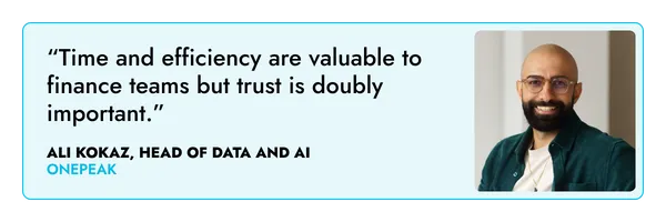 “Time and efficiency are valuable to finance teams but trust is doubly important.” – Ali Kokaz, One Peak 