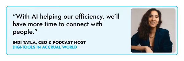 “With AI helping our efficiency, we’ll have more time to connect with people.” – Indi Tatla, CEO and podcaster  ‍