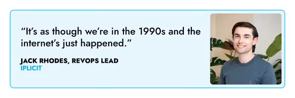"It's as though we're in the 1990s and the internet's just happened" Jack Rhodes, RevOps Lead at iplicit