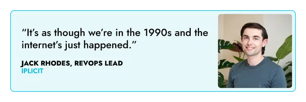 "It's as though we're in the 1990s and the internet's just happened" Jack Rhodes, RevOps Lead at iplicit