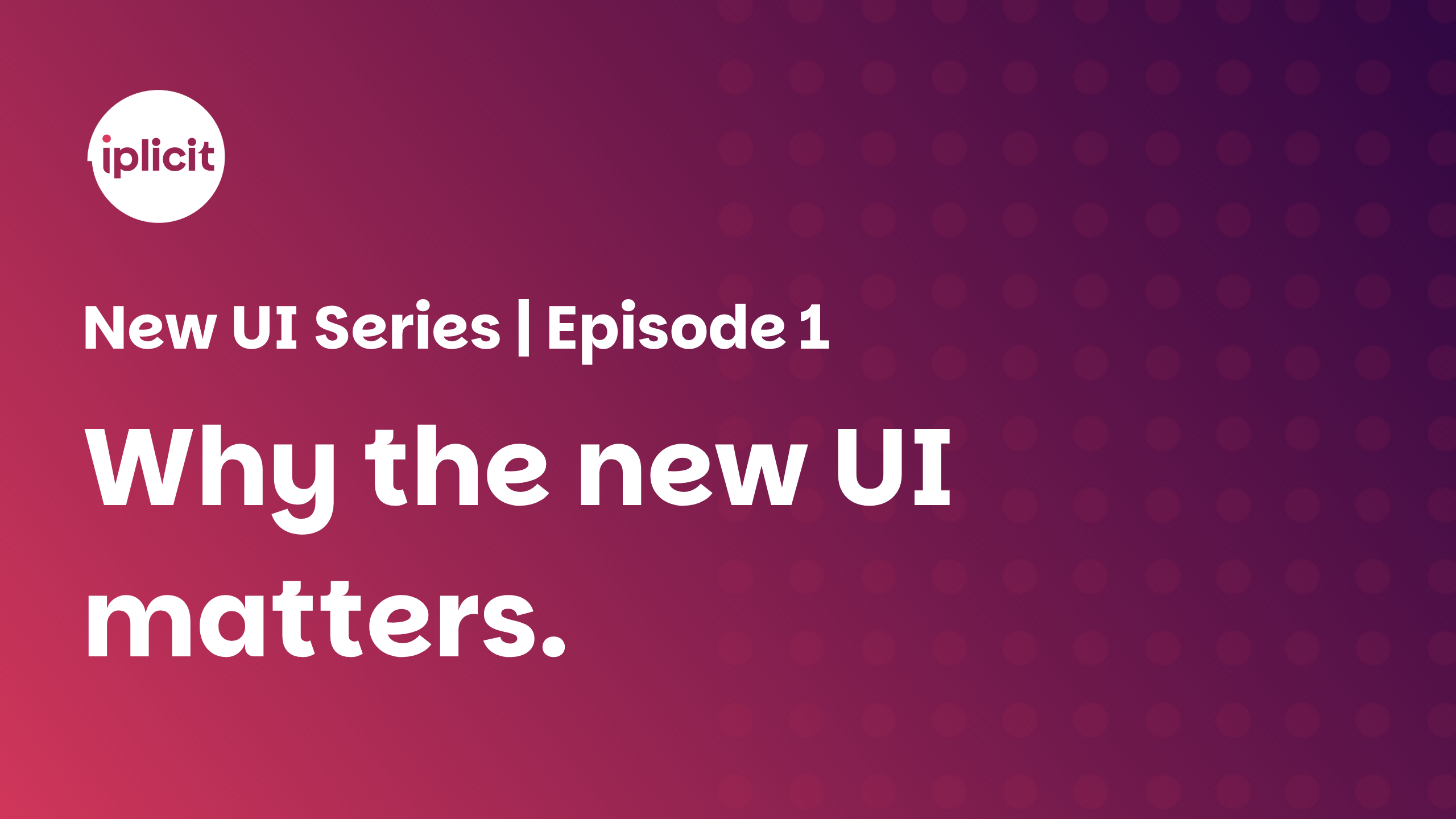 The new UI webinar series. Episode 1 - Why the new UI matters