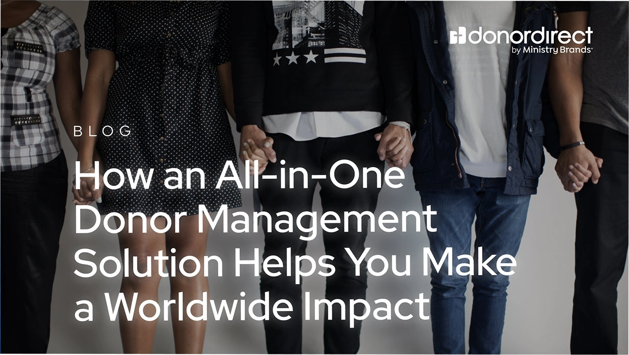 How an All-in-One Donor Management Solution Helps You Make a Worldwide Impact​