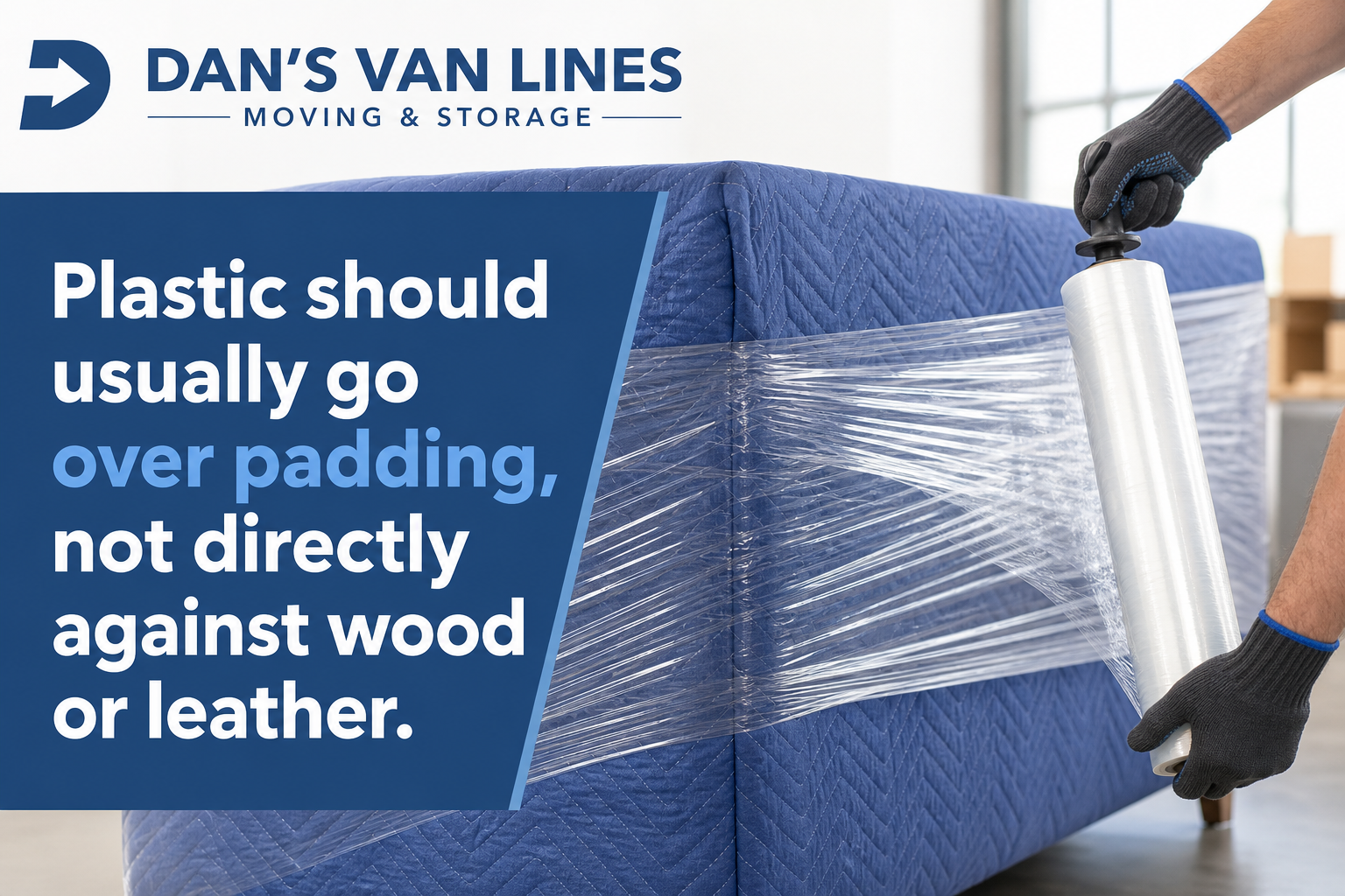 Furniture wrapped in moving blankets with shrink wrap securing the padding and a note that plastic should not touch wood or leather directly