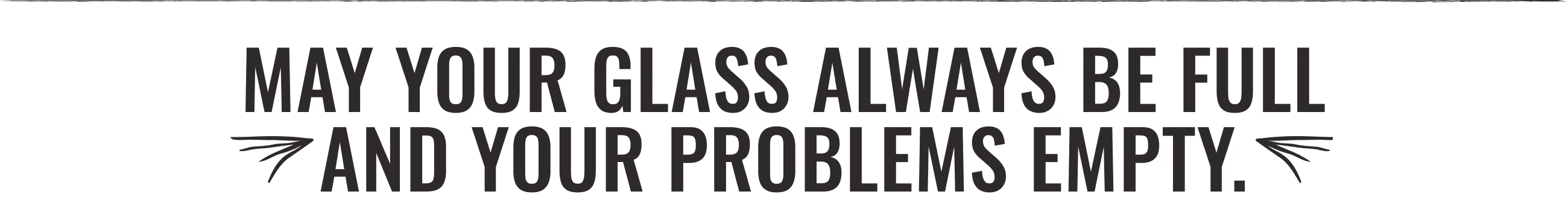 A stylized image that reads "May your glass always be full and your problems empty"