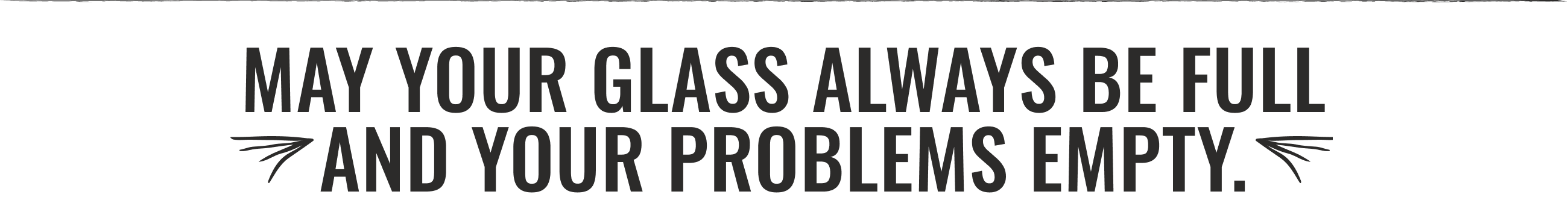 A stylized image that reads "May your glass always be full and your problems empty"