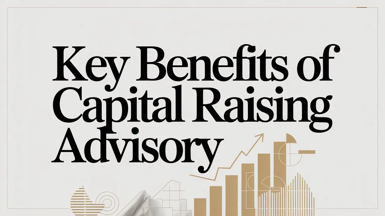 Benefits of capital raising advisory including deal structuring, investor targeting, valuation guidance, and transaction execution for growth-stage businesses