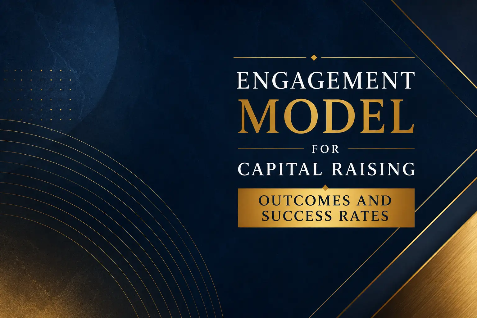 Engagement model for capital raising outcomes and success rates, with dark navy background, gold accents, and geometric lines