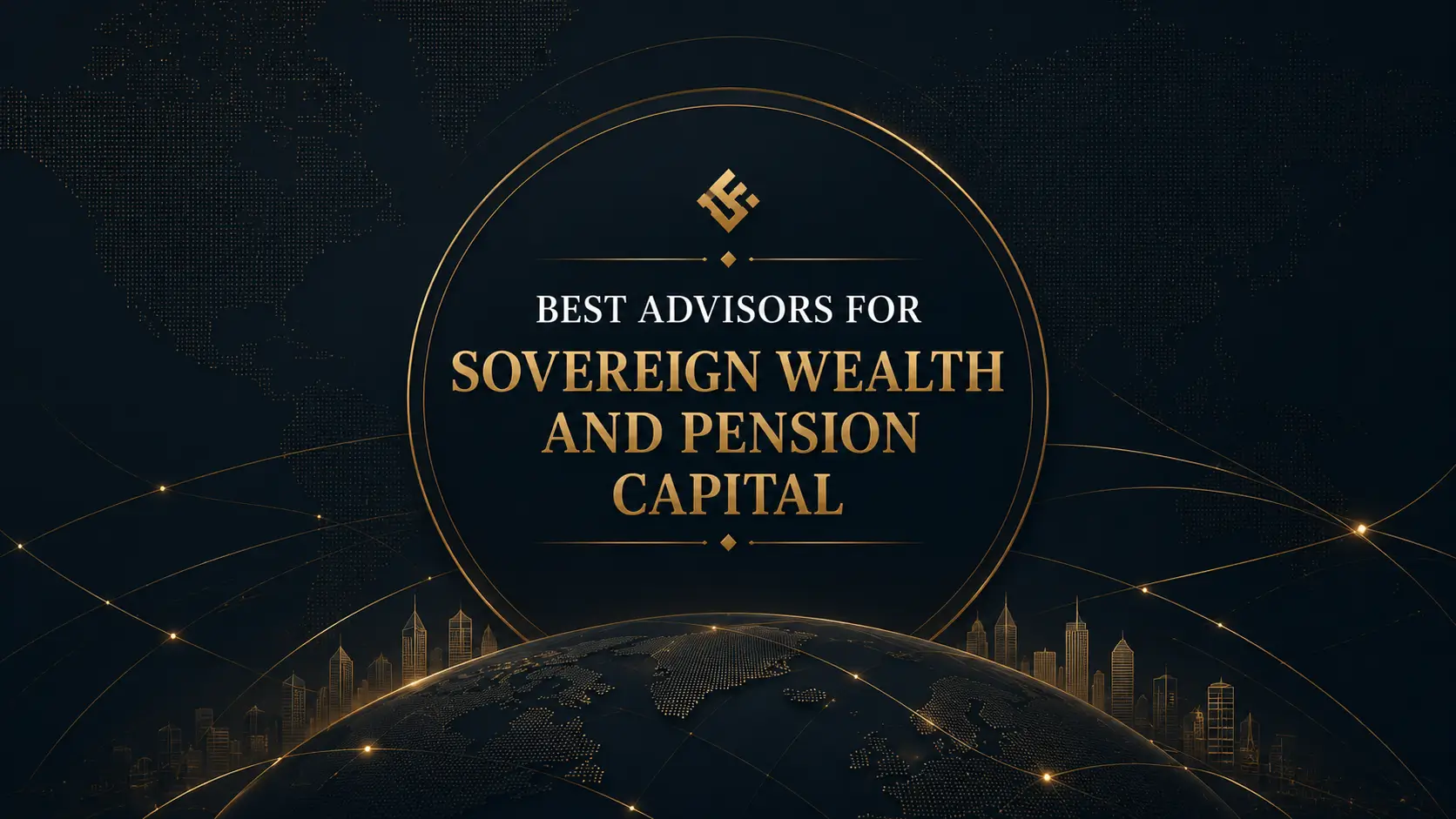 Best advisors for sovereign wealth and pension capital, with dark global map, gold arcs, and city skyline backdrop