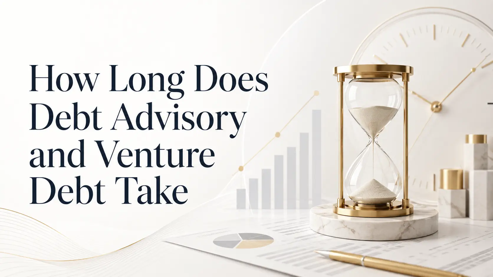 How Long Does Debt Advisory and Venture Debt Take How long debt advisory and venture debt take, with an hourglass, growth chart, clock, and finance documents on a white and gold background