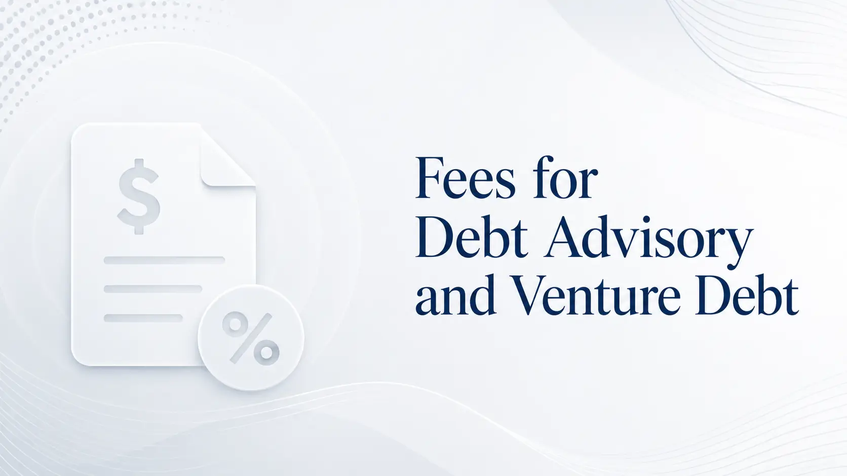 Fees for Debt Advisory and Venture Debt Fees for debt advisory and venture debt, with invoice document, dollar sign, percentage icon, and clean white financial advisory layout