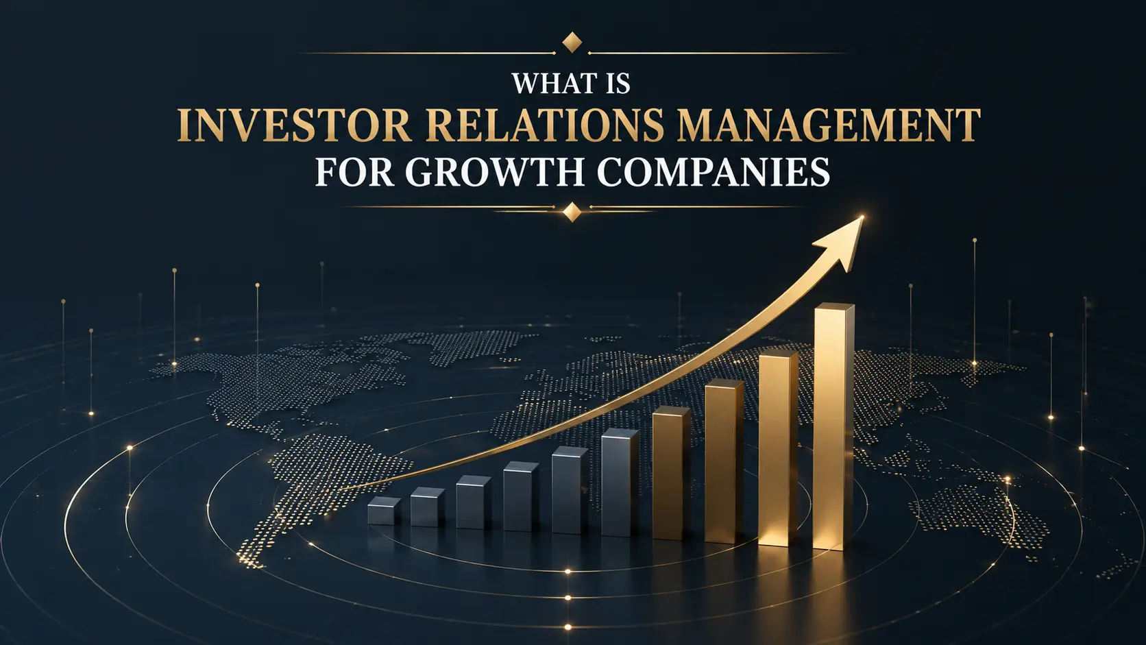 What Is Investor Relations Management for Growth Companies What is investor relations management for growth companies, with a rising gold chart over a global market map