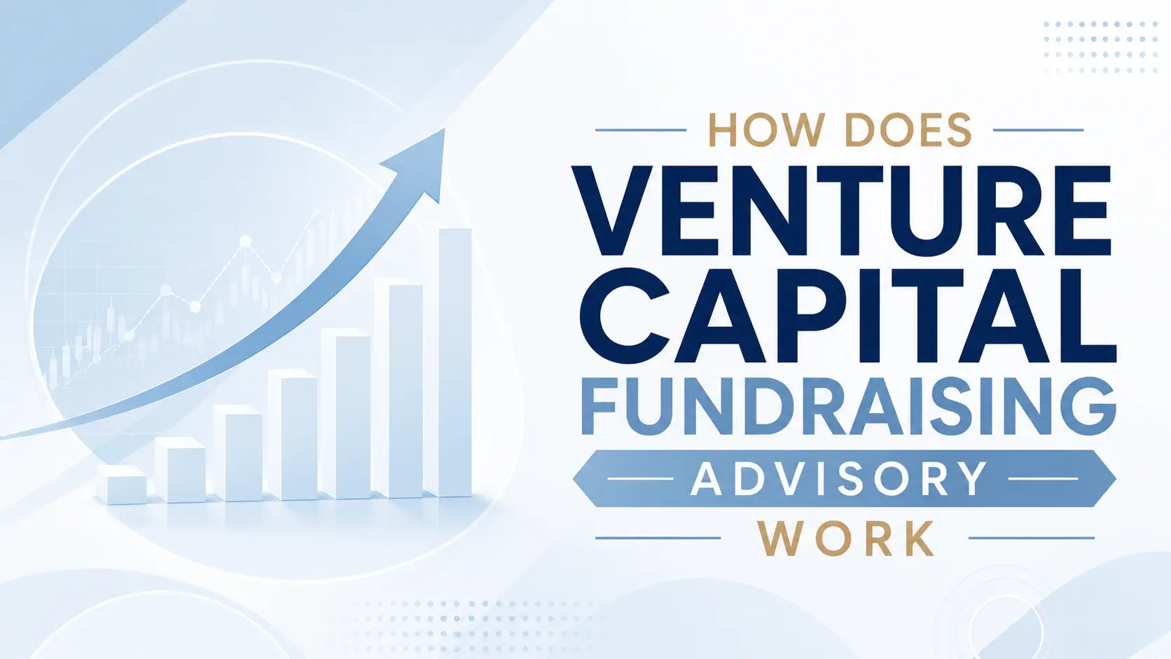 How Venture Capital Fundraising Advisory Works How venture capital fundraising advisory works, with an upward arrow, rising bars, and blue finance graphics