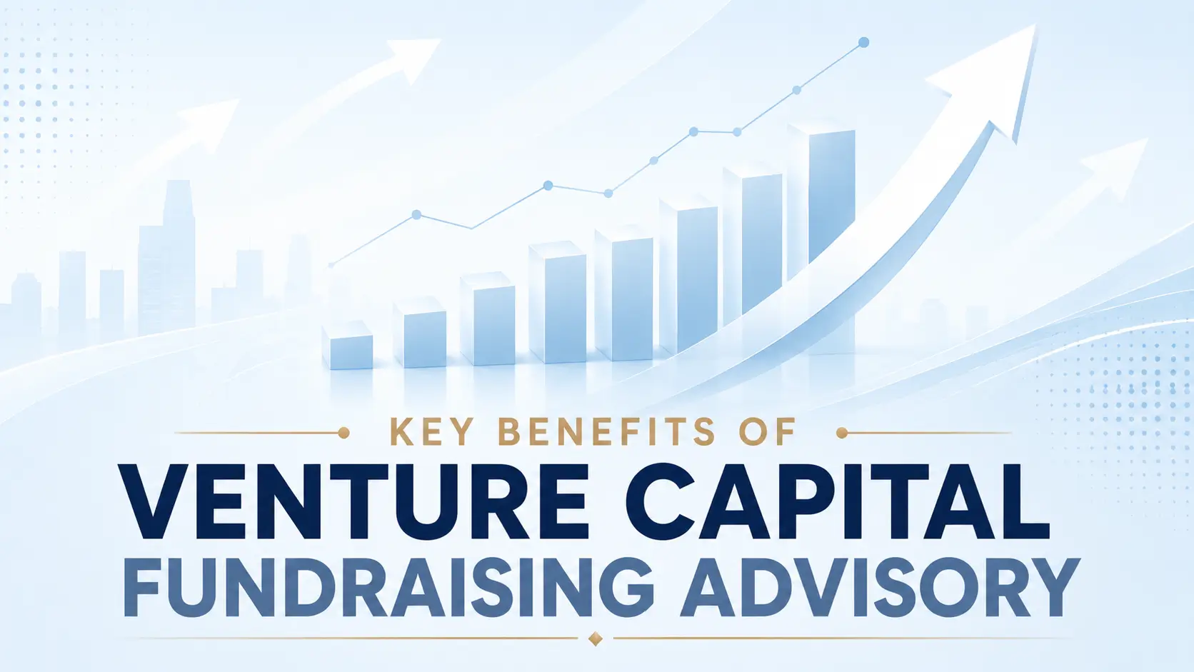 Key Benefits of Venture Capital Fundraising Advisory Key benefits of venture capital fundraising advisory, with rising bars and an upward arrow on a clean blue background