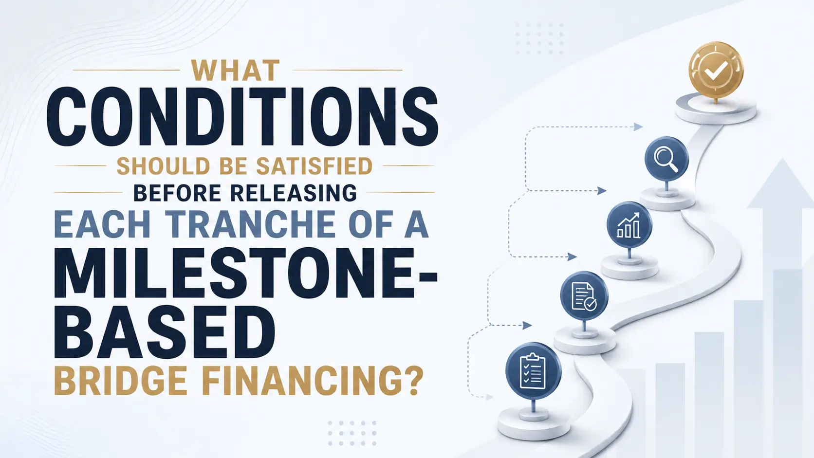 Conditions for Releasing Milestone-Based Bridge Financing Tranches Conditions to satisfy before releasing each tranche of milestone-based bridge financing