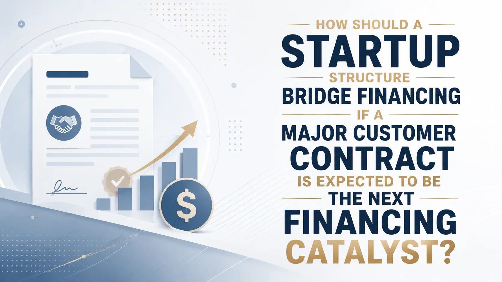 Startup Bridge Financing Before a Major Customer Contract Closes Startup bridge financing structured around an expected major customer contract and next funding round
