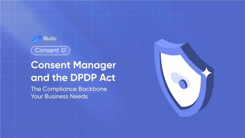 Blutic | Consent Manager and the DPDP Act: The Compliance Backbone your Business Needs
