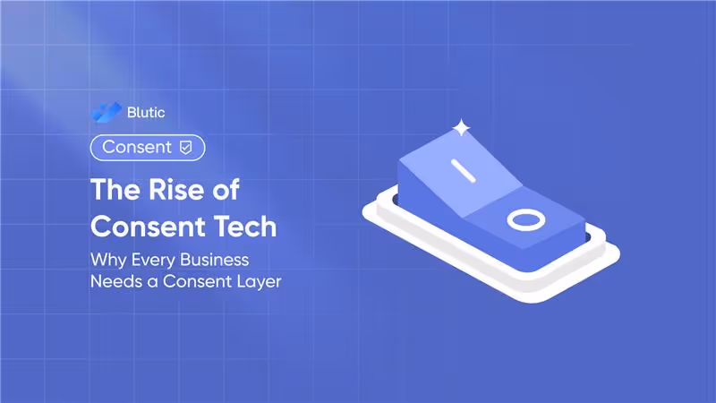 Blutic | The Rise of Consent Tech: Why Every Business Needs a Consent Layer 