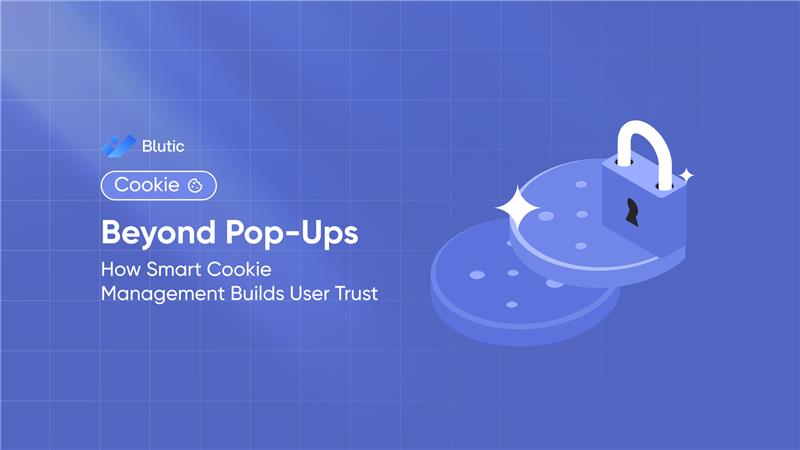 Beyond Pop-Ups: How Smart Cookie Management Builds User Trust