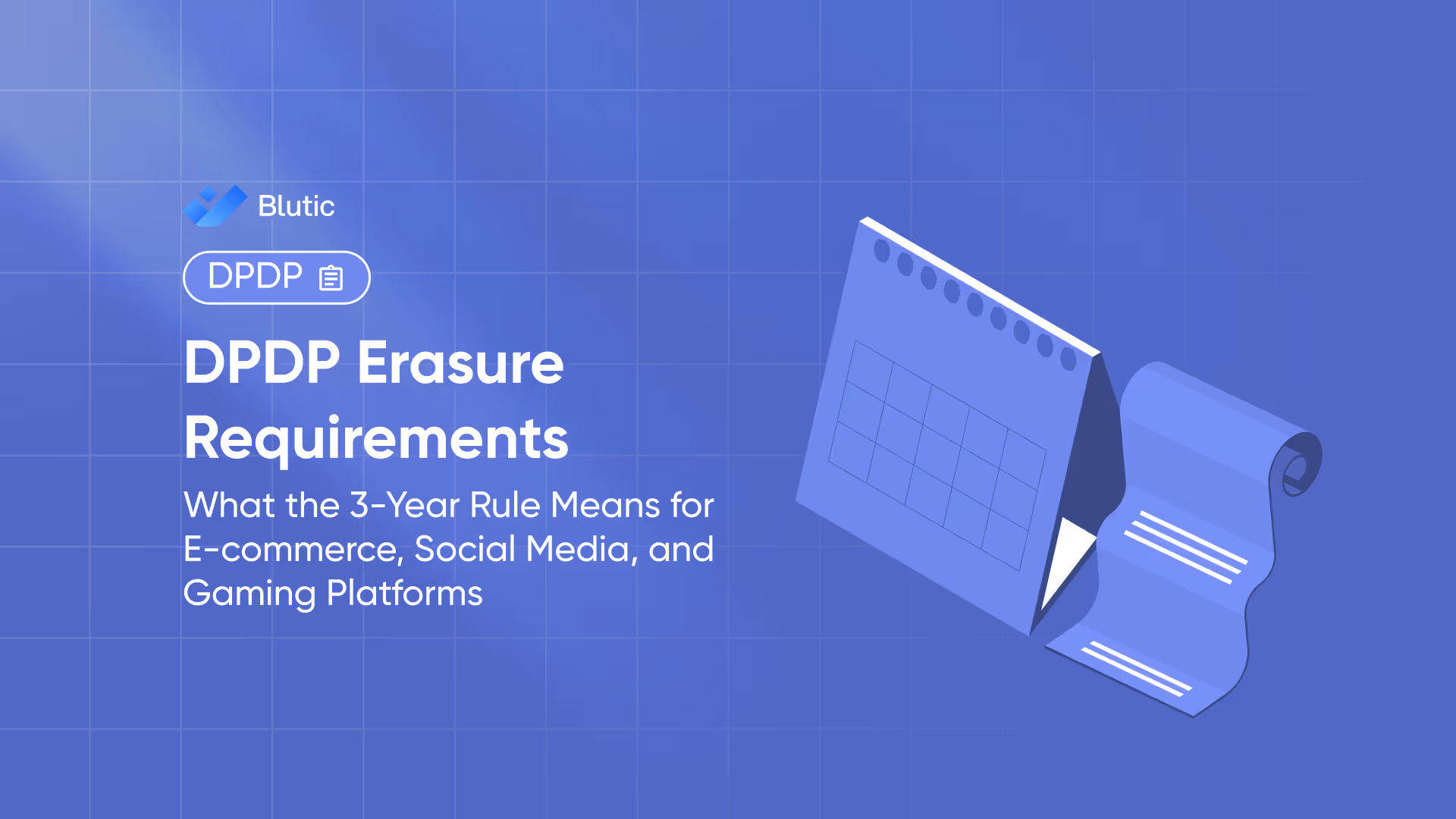 Blutic | DPDP Erasure Requirements: What the 3-Year Rule Means for E-commerce, Social Media, and Gaming Platforms 