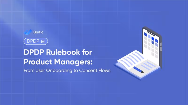 Blutic | DPDP Rulebook for Product Managers: From User Onboarding to Consent Flows